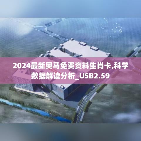2024最新奧馬免費資料生肖卡,科學(xué)數(shù)據(jù)解讀分析_USB2.59