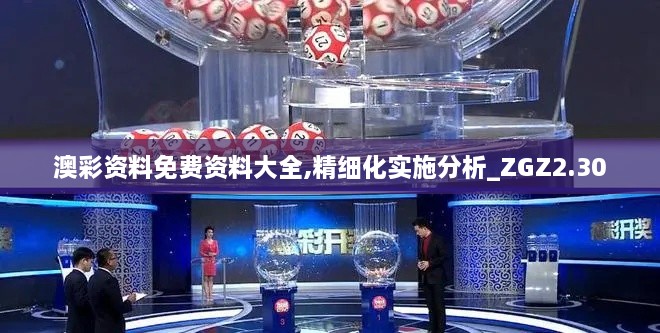 澳彩資料免費資料大全,精細化實施分析_ZGZ2.30