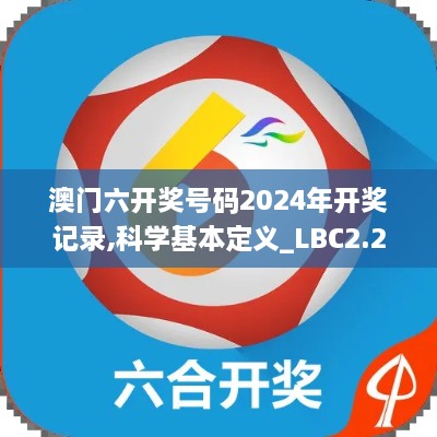 澳門六開獎號碼2024年開獎記錄,科學基本定義_LBC2.28