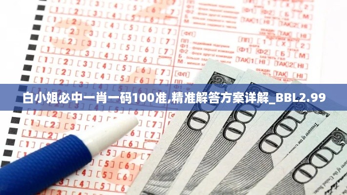 白小姐必中一肖一碼100準(zhǔn),精準(zhǔn)解答方案詳解_BBL2.99