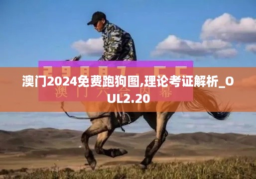 澳門2024免費(fèi)跑狗圖,理論考證解析_OUL2.20