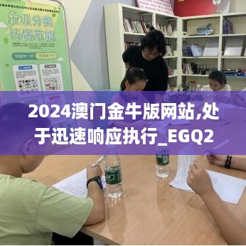 2024澳門金牛版網(wǎng)站,處于迅速響應(yīng)執(zhí)行_EGQ2.45