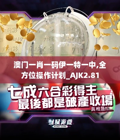 澳門一肖一碼伊一特一中,全方位操作計(jì)劃_AJK2.81