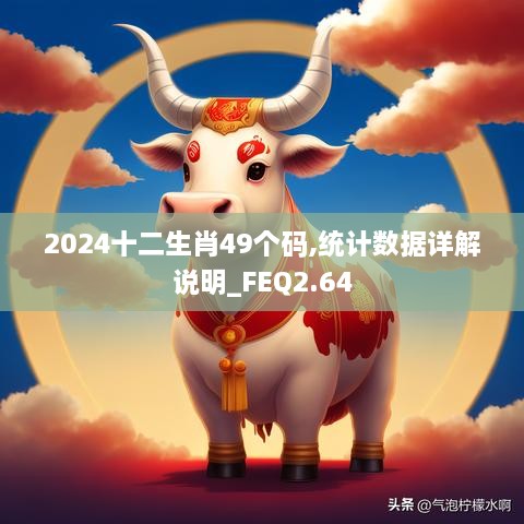 2024十二生肖49個碼,統(tǒng)計數(shù)據(jù)詳解說明_FEQ2.64