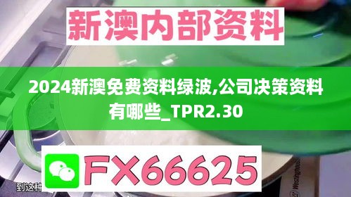 2024新澳免費(fèi)資料綠波,公司決策資料有哪些_TPR2.30