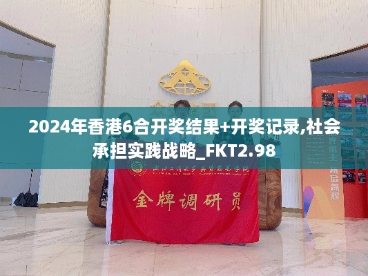 2024年香港6合開獎結(jié)果+開獎記錄,社會承擔實踐戰(zhàn)略_FKT2.98