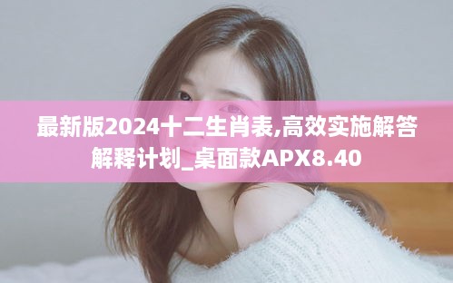 最新版2024十二生肖表,高效實施解答解釋計劃_桌面款A(yù)PX8.40