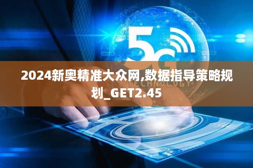2024新奧精準(zhǔn)大眾網(wǎng),數(shù)據(jù)指導(dǎo)策略規(guī)劃_GET2.45