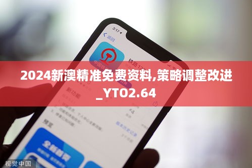 2024新澳精準(zhǔn)免費(fèi)資料,策略調(diào)整改進(jìn)_YTO2.64