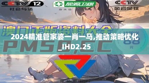 2024精準管家婆一肖一馬,推動策略優(yōu)化_IHD2.25