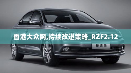香港大眾網(wǎng),持續(xù)改進(jìn)策略_RZF2.12