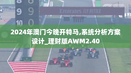 2024年澳門今晚開特馬,系統(tǒng)分析方案設(shè)計_理財版AWM2.40