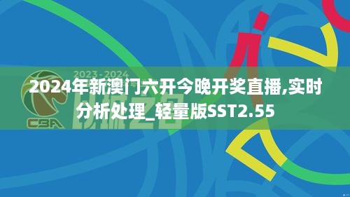 2024年新澳門六開今晚開獎直播,實時分析處理_輕量版SST2.55