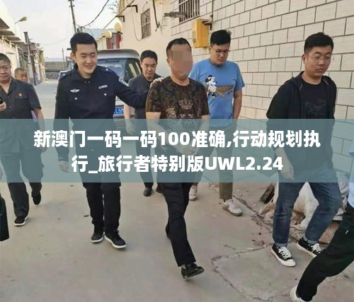 新澳門(mén)一碼一碼100準(zhǔn)確,行動(dòng)規(guī)劃執(zhí)行_旅行者特別版UWL2.24