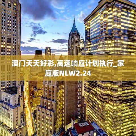 澳門天天好彩,高速響應(yīng)計(jì)劃執(zhí)行_家庭版NLW2.24