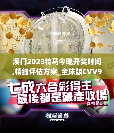 澳門(mén)2023特馬今晚開(kāi)獎(jiǎng)時(shí)間,精細(xì)評(píng)估方案_全球版CVV9.38