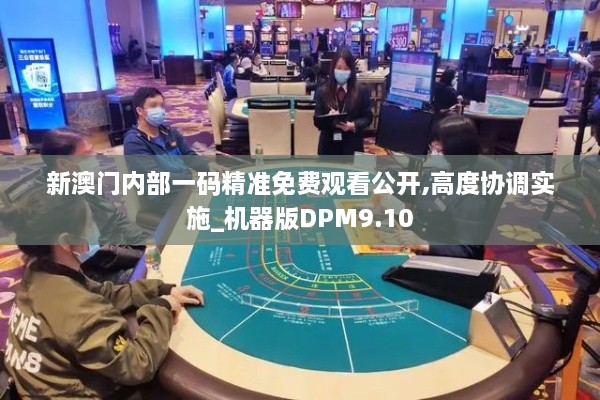 新澳門內部一碼精準免費觀看公開,高度協(xié)調實施_機器版DPM9.10
