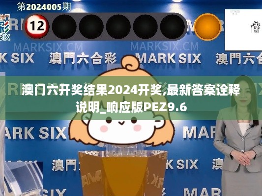 澳門六開獎(jiǎng)結(jié)果2024開獎(jiǎng),最新答案詮釋說明_響應(yīng)版PEZ9.6