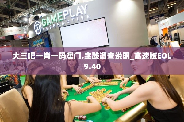 大三吧一肖一碼澳門,實(shí)踐調(diào)查說明_高速版EOL9.40