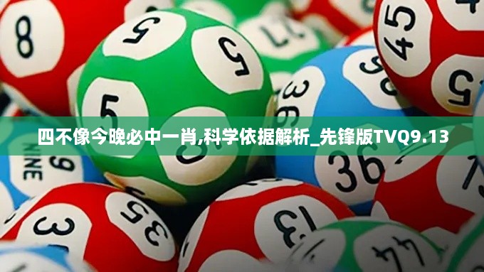 四不像今晚必中一肖,科學(xué)依據(jù)解析_先鋒版TVQ9.13