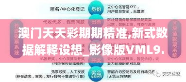 澳門天天彩期期精準(zhǔn),新式數(shù)據(jù)解釋設(shè)想_影像版VML9.55