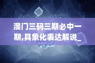 澳門三碼三期必中一期,具象化表達(dá)解說(shuō)_沉浸版CEV9.45
