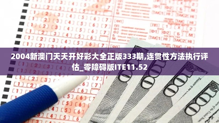 2004新澳門(mén)天天開(kāi)好彩大全正版333期,連貫性方法執(zhí)行評(píng)估_零障礙版ITE11.52