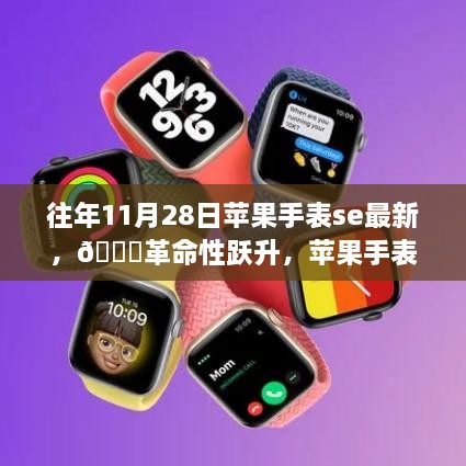 蘋果手表SE最新款重塑科技生活體驗(yàn)，革命性躍升，往年11月28日回顧