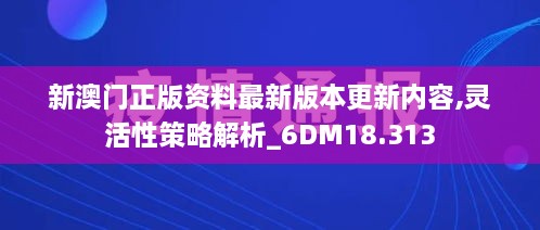 新澳門正版資料最新版本更新內(nèi)容,靈活性策略解析_6DM18.313