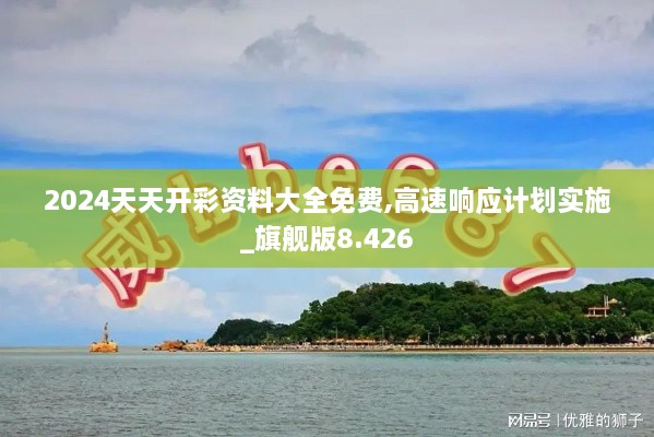2024天天開彩資料大全免費(fèi),高速響應(yīng)計(jì)劃實(shí)施_旗艦版8.426