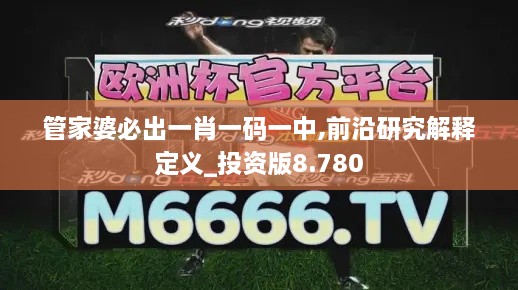 管家婆必出一肖一碼一中,前沿研究解釋定義_投資版8.780
