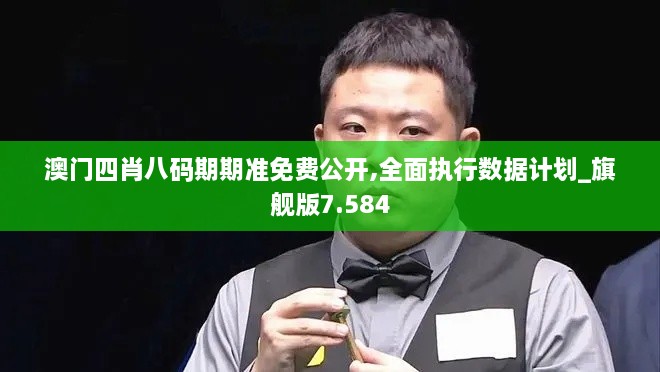 澳門四肖八碼期期準(zhǔn)免費(fèi)公開,全面執(zhí)行數(shù)據(jù)計(jì)劃_旗艦版7.584
