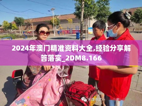 2024年澳門(mén)精準(zhǔn)資料大全,經(jīng)驗(yàn)分享解答落實(shí)_2DM8.166