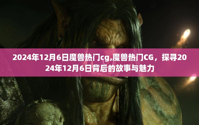 魔獸熱門(mén)CG背后的故事與魅力，探尋2024年12月6日的秘密與魅力