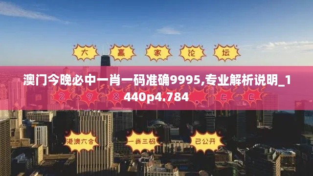 澳門今晚必中一肖一碼準(zhǔn)確9995,專業(yè)解析說明_1440p4.784