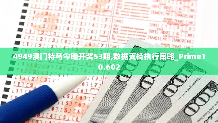 4949澳門特馬今晚開獎53期,數(shù)據(jù)支持執(zhí)行策略_Prime10.602