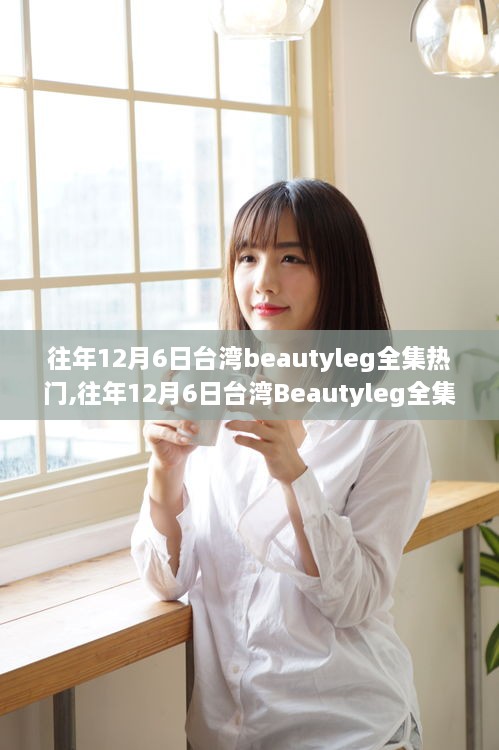 往年12月6日臺灣Beautyleg全集熱門，評測、特性、體驗、競品對比及用戶群體深度解析
