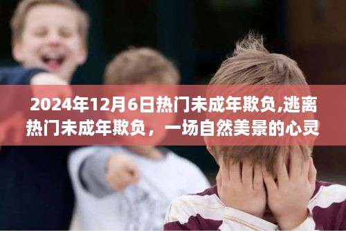 逃離熱門未成年欺負(fù)，自然美景中的心靈之旅，2024年12月6日關(guān)注話題