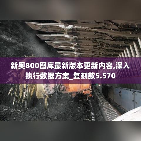新奧800圖庫最新版本更新內(nèi)容,深入執(zhí)行數(shù)據(jù)方案_復(fù)刻款5.570