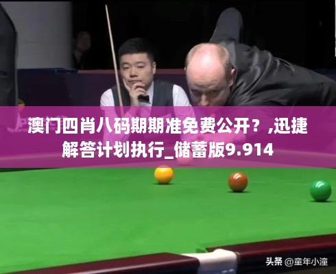澳門四肖八碼期期準(zhǔn)免費(fèi)公開？,迅捷解答計劃執(zhí)行_儲蓄版9.914