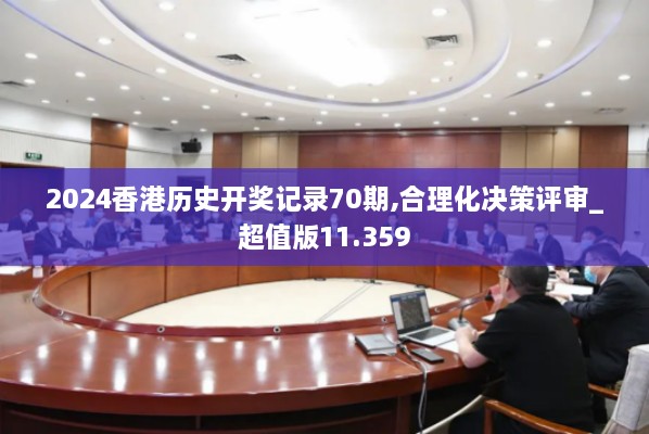 2024香港歷史開獎(jiǎng)記錄70期,合理化決策評審_超值版11.359