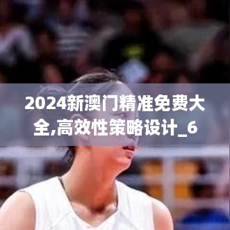 2024新澳門精準(zhǔn)免費(fèi)大全,高效性策略設(shè)計(jì)_6DM7.841