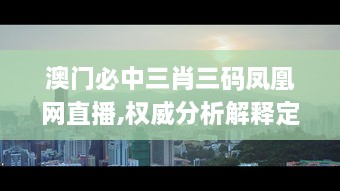 澳門(mén)必中三肖三碼鳳凰網(wǎng)直播,權(quán)威分析解釋定義_桌面版5.188
