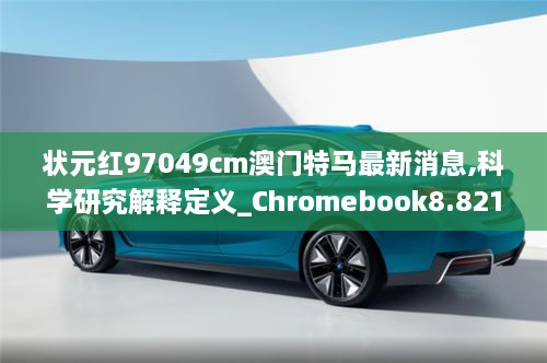 狀元紅97049cm澳門(mén)特馬最新消息,科學(xué)研究解釋定義_Chromebook8.821