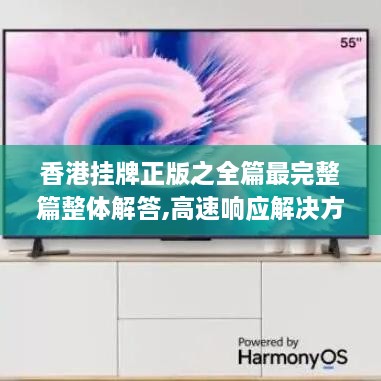 香港掛牌正版之全篇最完整篇整體解答,高速響應(yīng)解決方案_Harmony8.100