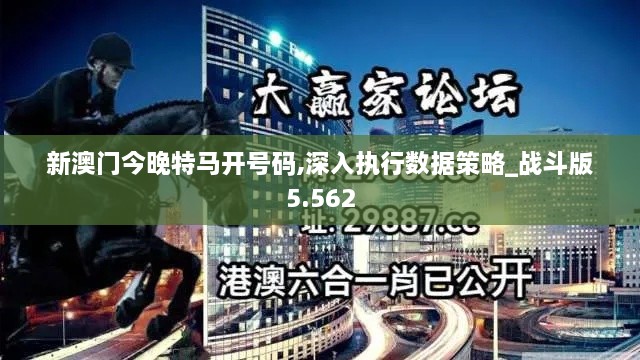 新澳門今晚特馬開號(hào)碼,深入執(zhí)行數(shù)據(jù)策略_戰(zhàn)斗版5.562