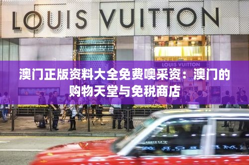 澳門正版資料大全免費(fèi)噢采資：澳門的購物天堂與免稅商店