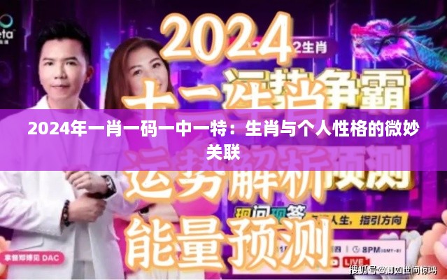 2024年一肖一碼一中一特：生肖與個人性格的微妙關(guān)聯(lián)