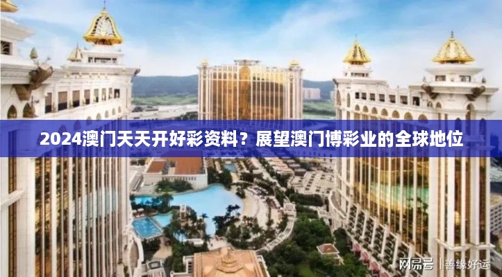 2024澳門天天開好彩資料？展望澳門博彩業(yè)的全球地位