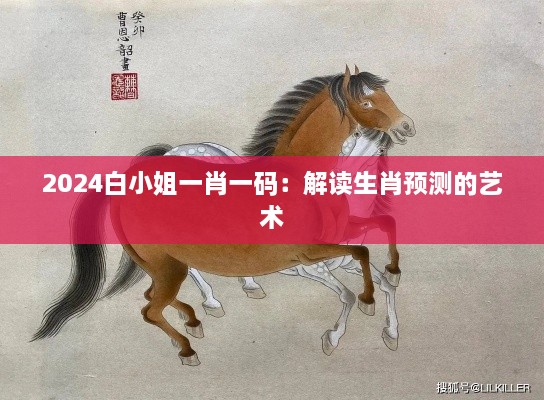 2024白小姐一肖一碼：解讀生肖預(yù)測(cè)的藝術(shù)